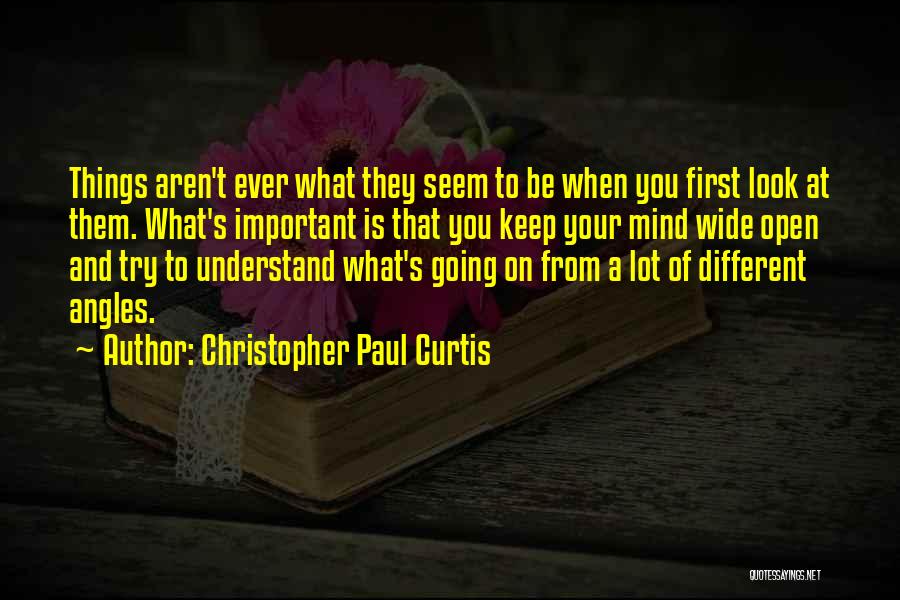 Christopher Paul Curtis Quotes: Things Aren't Ever What They Seem To Be When You First Look At Them. What's Important Is That You Keep