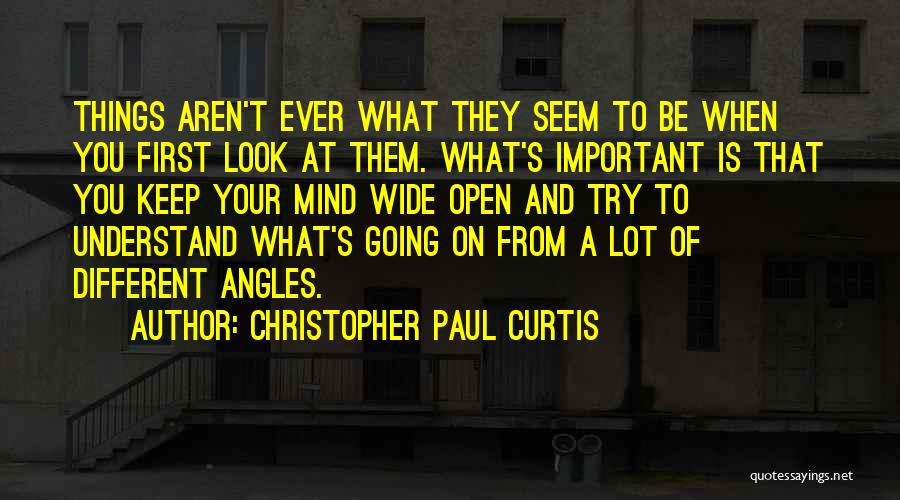 Christopher Paul Curtis Quotes: Things Aren't Ever What They Seem To Be When You First Look At Them. What's Important Is That You Keep