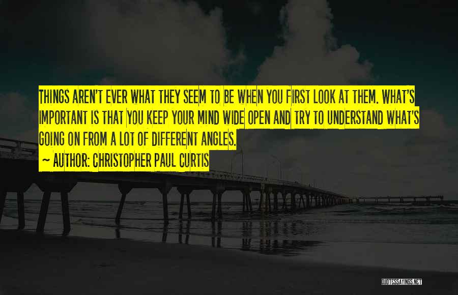 Christopher Paul Curtis Quotes: Things Aren't Ever What They Seem To Be When You First Look At Them. What's Important Is That You Keep