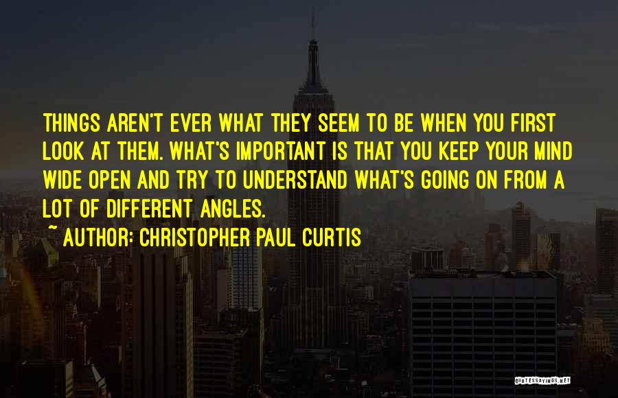 Christopher Paul Curtis Quotes: Things Aren't Ever What They Seem To Be When You First Look At Them. What's Important Is That You Keep