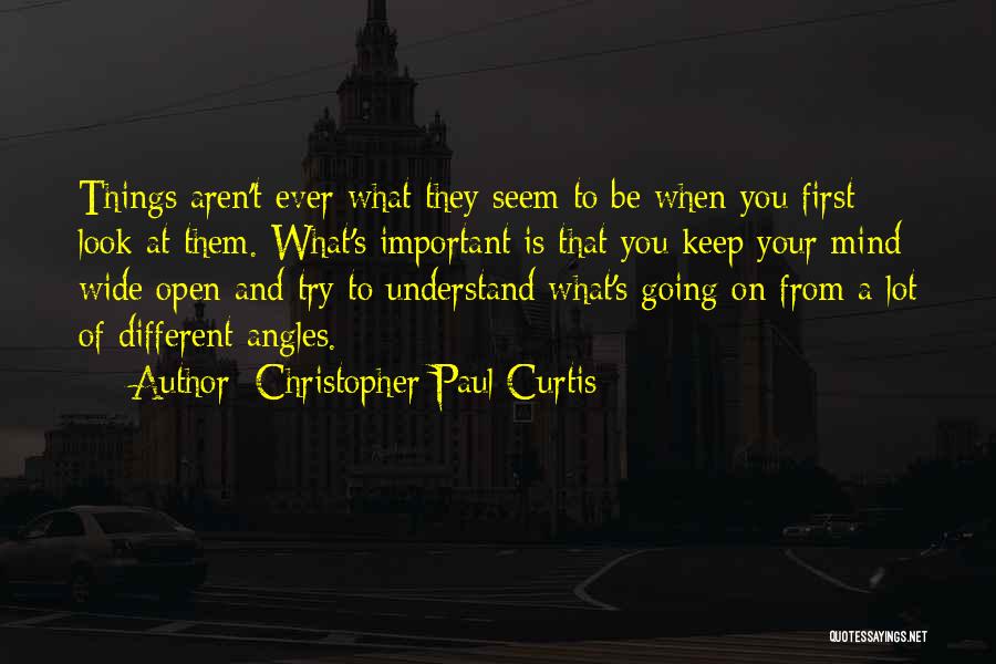 Christopher Paul Curtis Quotes: Things Aren't Ever What They Seem To Be When You First Look At Them. What's Important Is That You Keep