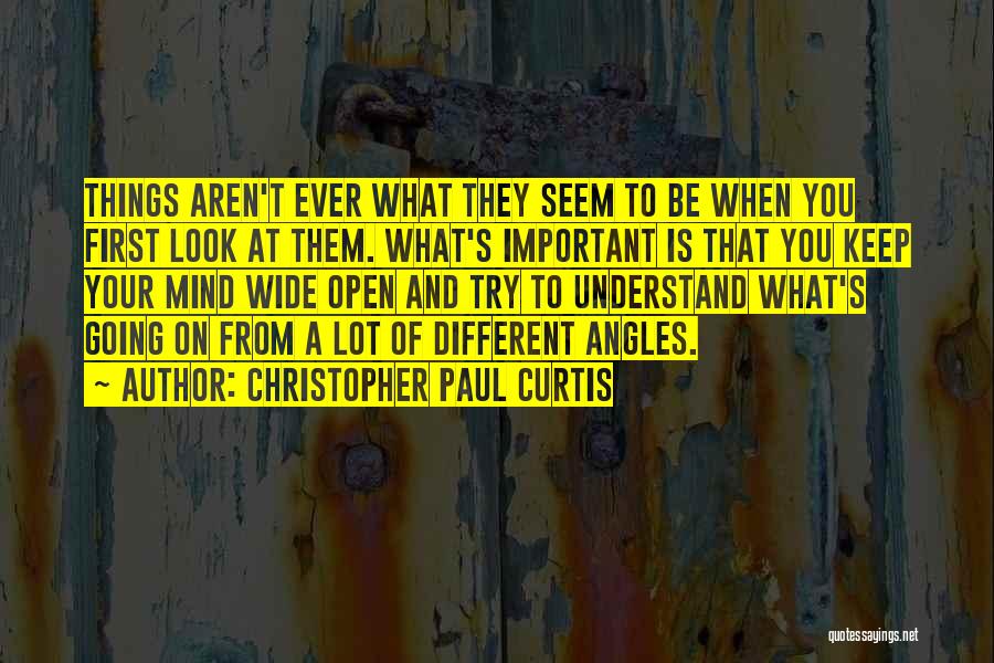 Christopher Paul Curtis Quotes: Things Aren't Ever What They Seem To Be When You First Look At Them. What's Important Is That You Keep