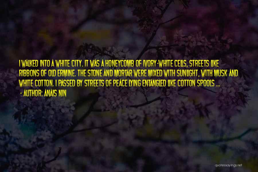 Anais Nin Quotes: I Walked Into A White City. It Was A Honeycomb Of Ivory-white Cells, Streets Like Ribbons Of Old Ermine. The