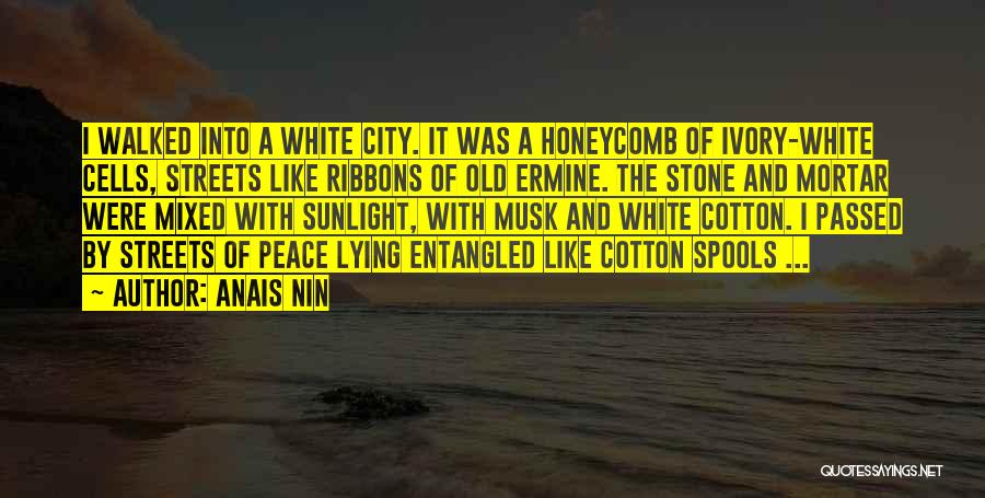 Anais Nin Quotes: I Walked Into A White City. It Was A Honeycomb Of Ivory-white Cells, Streets Like Ribbons Of Old Ermine. The