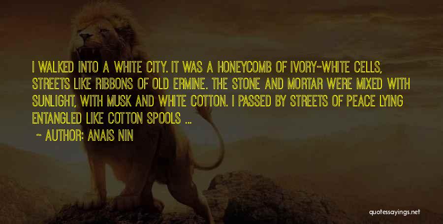 Anais Nin Quotes: I Walked Into A White City. It Was A Honeycomb Of Ivory-white Cells, Streets Like Ribbons Of Old Ermine. The