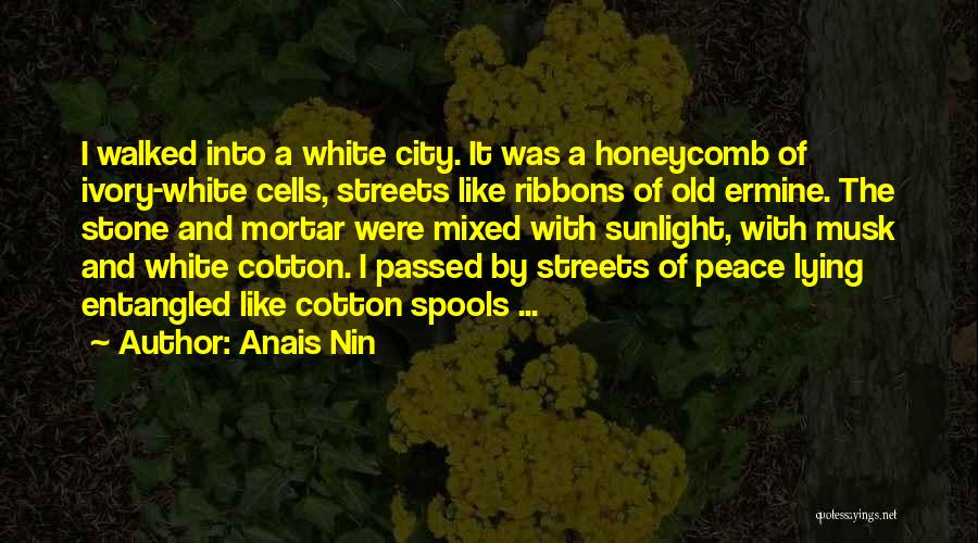 Anais Nin Quotes: I Walked Into A White City. It Was A Honeycomb Of Ivory-white Cells, Streets Like Ribbons Of Old Ermine. The