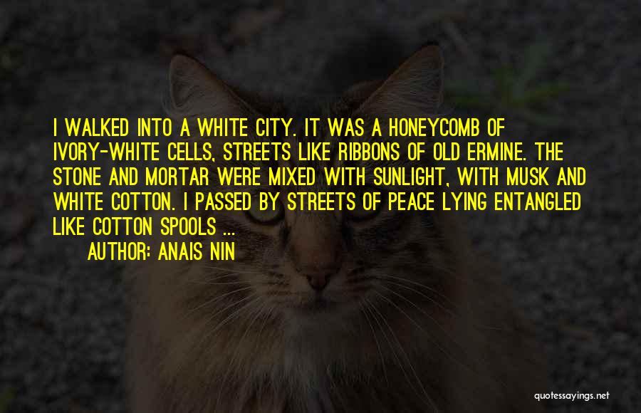 Anais Nin Quotes: I Walked Into A White City. It Was A Honeycomb Of Ivory-white Cells, Streets Like Ribbons Of Old Ermine. The