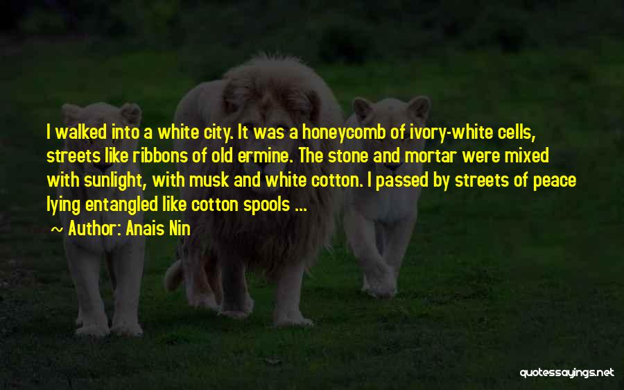 Anais Nin Quotes: I Walked Into A White City. It Was A Honeycomb Of Ivory-white Cells, Streets Like Ribbons Of Old Ermine. The