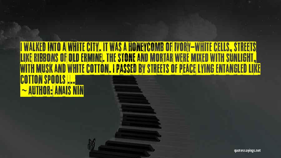 Anais Nin Quotes: I Walked Into A White City. It Was A Honeycomb Of Ivory-white Cells, Streets Like Ribbons Of Old Ermine. The