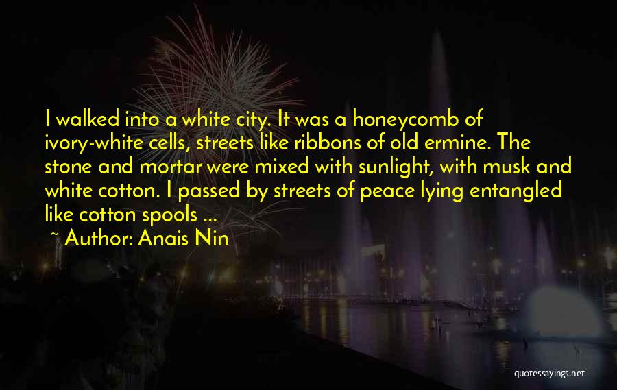 Anais Nin Quotes: I Walked Into A White City. It Was A Honeycomb Of Ivory-white Cells, Streets Like Ribbons Of Old Ermine. The