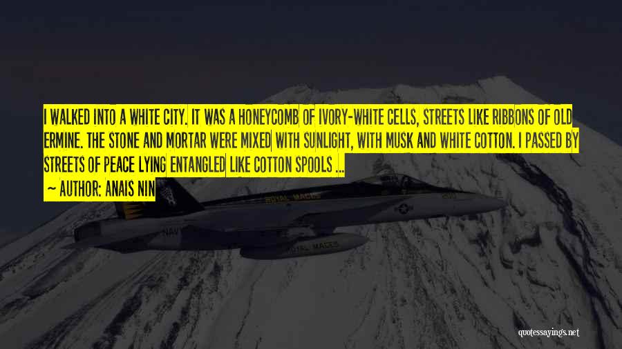 Anais Nin Quotes: I Walked Into A White City. It Was A Honeycomb Of Ivory-white Cells, Streets Like Ribbons Of Old Ermine. The