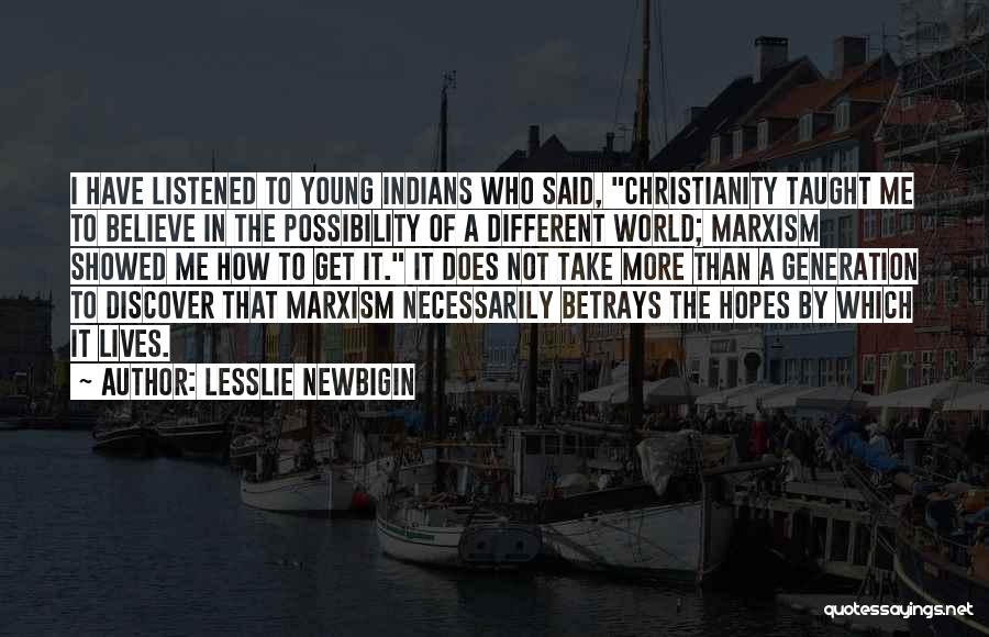 Lesslie Newbigin Quotes: I Have Listened To Young Indians Who Said, Christianity Taught Me To Believe In The Possibility Of A Different World;