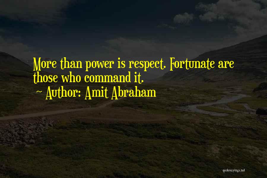 Amit Abraham Quotes: More Than Power Is Respect. Fortunate Are Those Who Command It.
