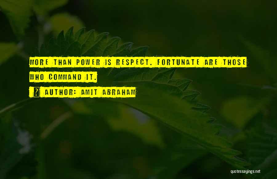 Amit Abraham Quotes: More Than Power Is Respect. Fortunate Are Those Who Command It.