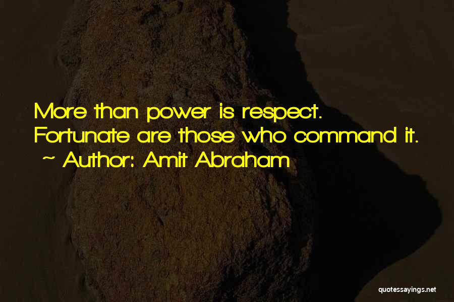 Amit Abraham Quotes: More Than Power Is Respect. Fortunate Are Those Who Command It.