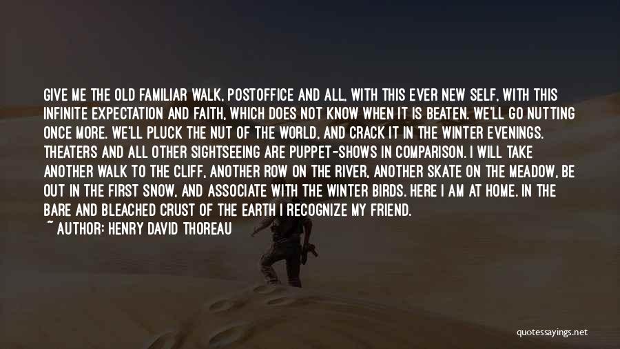 Henry David Thoreau Quotes: Give Me The Old Familiar Walk, Postoffice And All, With This Ever New Self, With This Infinite Expectation And Faith,