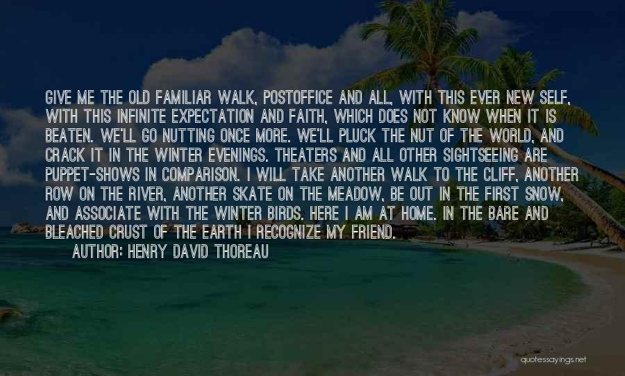 Henry David Thoreau Quotes: Give Me The Old Familiar Walk, Postoffice And All, With This Ever New Self, With This Infinite Expectation And Faith,