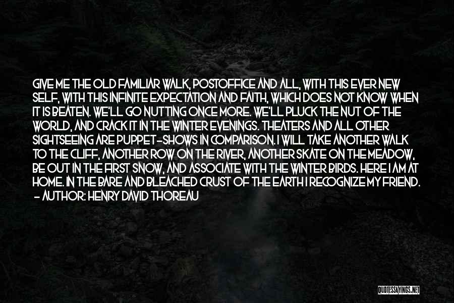 Henry David Thoreau Quotes: Give Me The Old Familiar Walk, Postoffice And All, With This Ever New Self, With This Infinite Expectation And Faith,