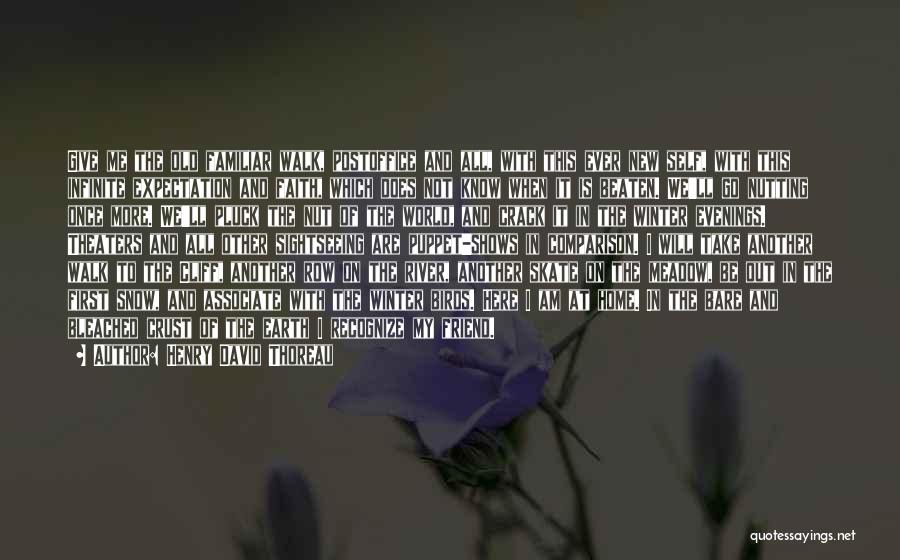 Henry David Thoreau Quotes: Give Me The Old Familiar Walk, Postoffice And All, With This Ever New Self, With This Infinite Expectation And Faith,