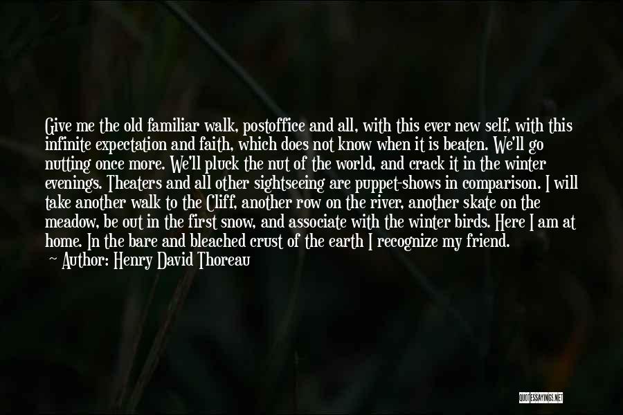 Henry David Thoreau Quotes: Give Me The Old Familiar Walk, Postoffice And All, With This Ever New Self, With This Infinite Expectation And Faith,