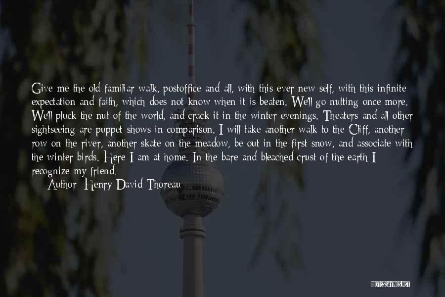 Henry David Thoreau Quotes: Give Me The Old Familiar Walk, Postoffice And All, With This Ever New Self, With This Infinite Expectation And Faith,