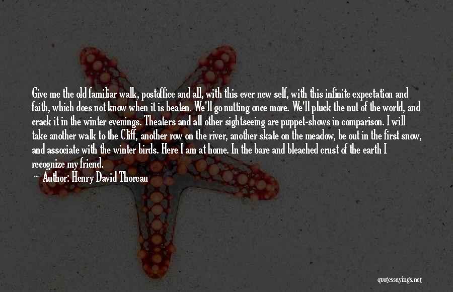 Henry David Thoreau Quotes: Give Me The Old Familiar Walk, Postoffice And All, With This Ever New Self, With This Infinite Expectation And Faith,