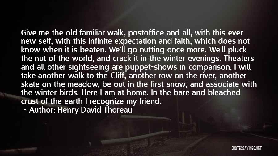 Henry David Thoreau Quotes: Give Me The Old Familiar Walk, Postoffice And All, With This Ever New Self, With This Infinite Expectation And Faith,