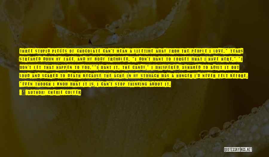 Cherie Colyer Quotes: Three Stupid Pieces Of Chocolate Can't Mean A Lifetime Away From The People I Love. Tears Streamed Down My Face,