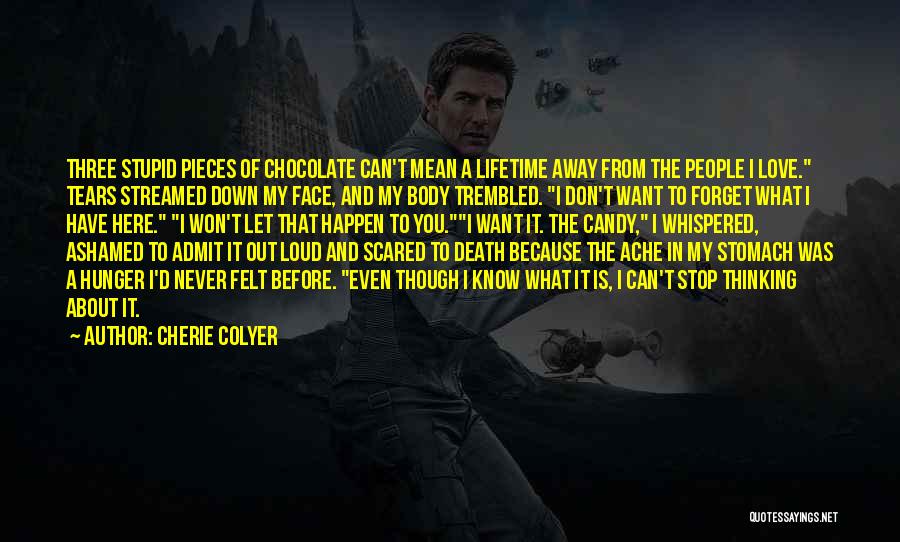 Cherie Colyer Quotes: Three Stupid Pieces Of Chocolate Can't Mean A Lifetime Away From The People I Love. Tears Streamed Down My Face,