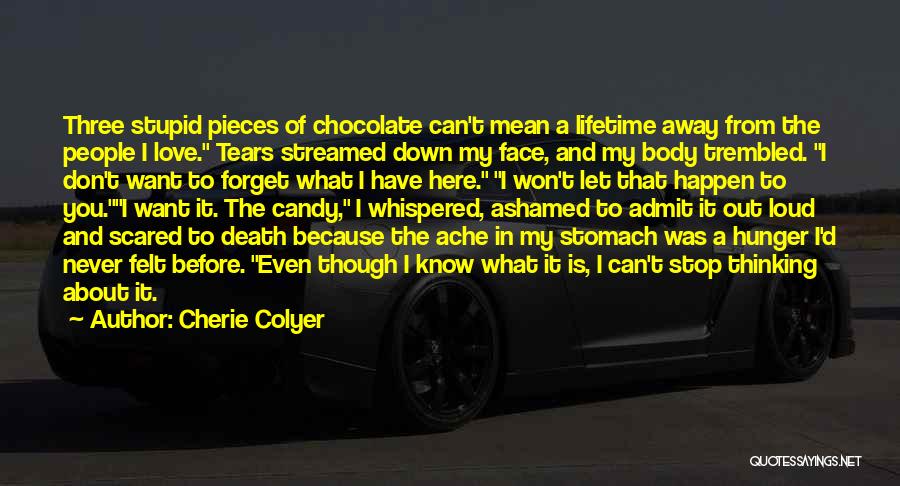 Cherie Colyer Quotes: Three Stupid Pieces Of Chocolate Can't Mean A Lifetime Away From The People I Love. Tears Streamed Down My Face,