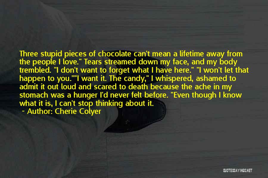 Cherie Colyer Quotes: Three Stupid Pieces Of Chocolate Can't Mean A Lifetime Away From The People I Love. Tears Streamed Down My Face,