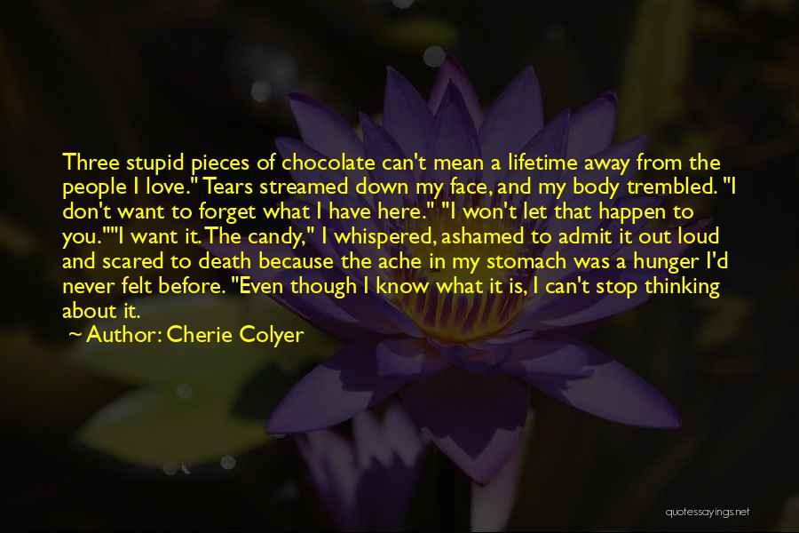 Cherie Colyer Quotes: Three Stupid Pieces Of Chocolate Can't Mean A Lifetime Away From The People I Love. Tears Streamed Down My Face,