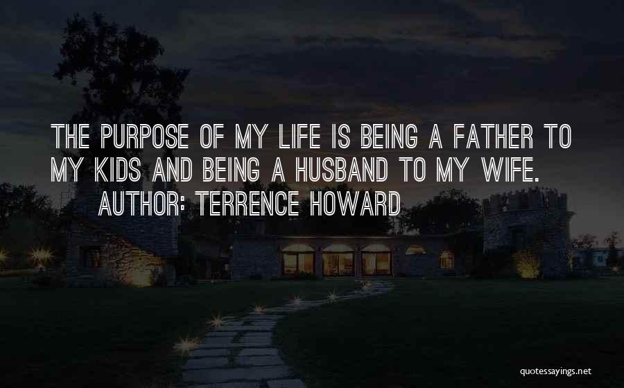 Terrence Howard Quotes: The Purpose Of My Life Is Being A Father To My Kids And Being A Husband To My Wife.