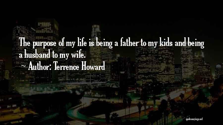 Terrence Howard Quotes: The Purpose Of My Life Is Being A Father To My Kids And Being A Husband To My Wife.