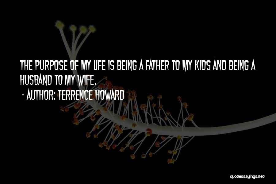 Terrence Howard Quotes: The Purpose Of My Life Is Being A Father To My Kids And Being A Husband To My Wife.