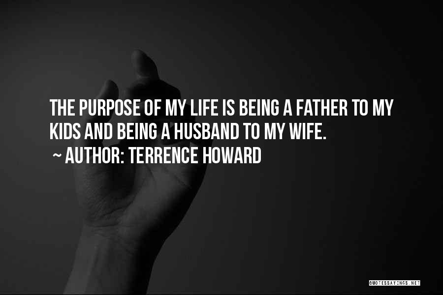 Terrence Howard Quotes: The Purpose Of My Life Is Being A Father To My Kids And Being A Husband To My Wife.