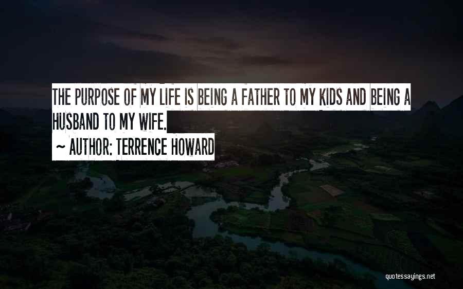 Terrence Howard Quotes: The Purpose Of My Life Is Being A Father To My Kids And Being A Husband To My Wife.