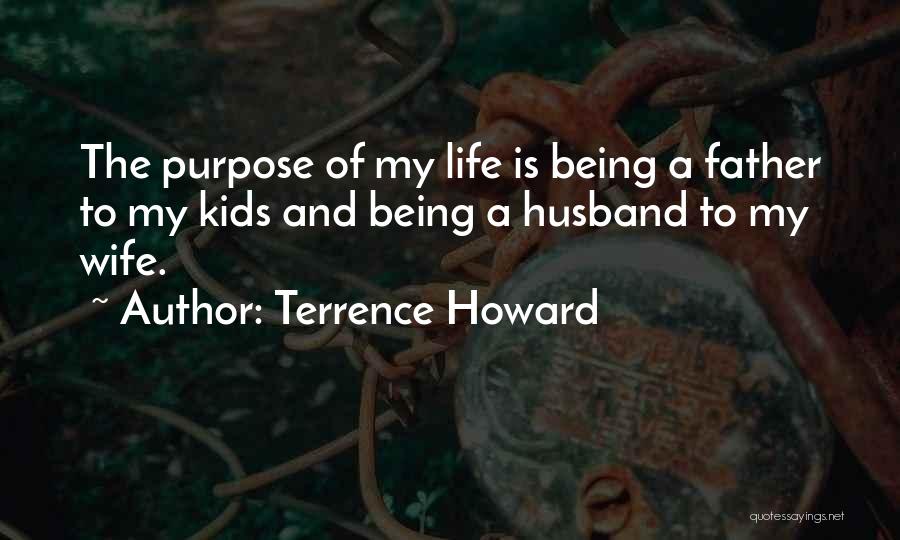 Terrence Howard Quotes: The Purpose Of My Life Is Being A Father To My Kids And Being A Husband To My Wife.