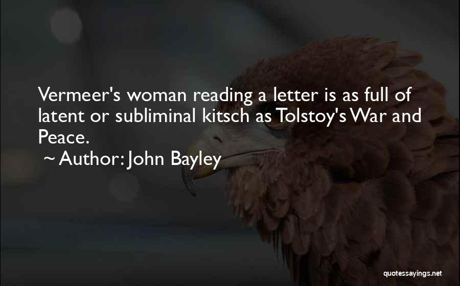 John Bayley Quotes: Vermeer's Woman Reading A Letter Is As Full Of Latent Or Subliminal Kitsch As Tolstoy's War And Peace.