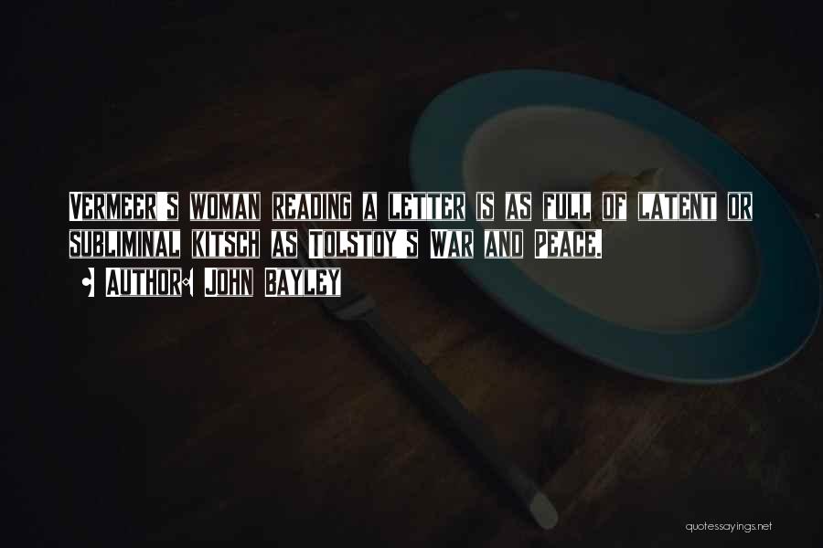 John Bayley Quotes: Vermeer's Woman Reading A Letter Is As Full Of Latent Or Subliminal Kitsch As Tolstoy's War And Peace.