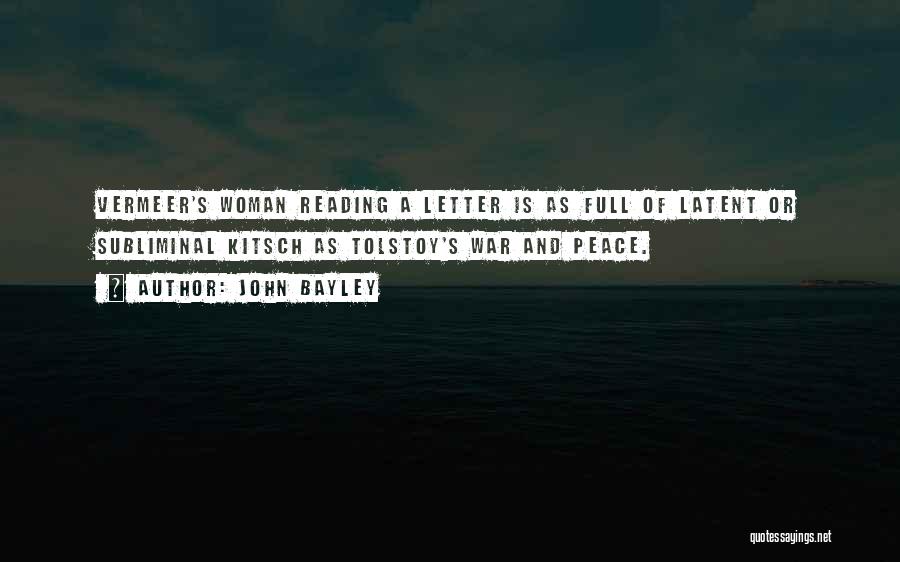 John Bayley Quotes: Vermeer's Woman Reading A Letter Is As Full Of Latent Or Subliminal Kitsch As Tolstoy's War And Peace.