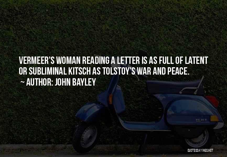 John Bayley Quotes: Vermeer's Woman Reading A Letter Is As Full Of Latent Or Subliminal Kitsch As Tolstoy's War And Peace.