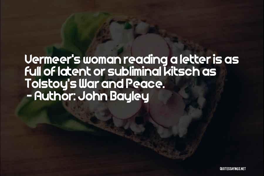 John Bayley Quotes: Vermeer's Woman Reading A Letter Is As Full Of Latent Or Subliminal Kitsch As Tolstoy's War And Peace.