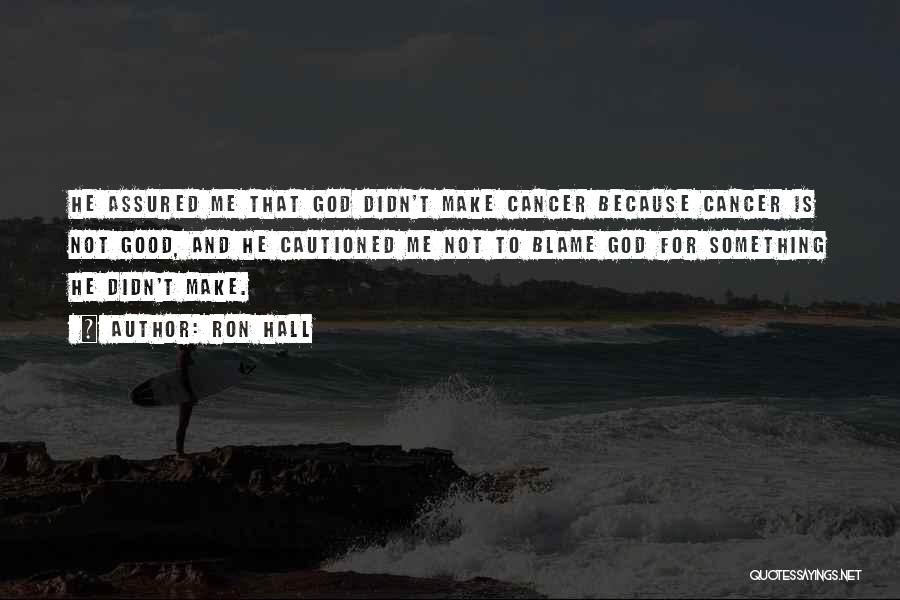 Ron Hall Quotes: He Assured Me That God Didn't Make Cancer Because Cancer Is Not Good, And He Cautioned Me Not To Blame