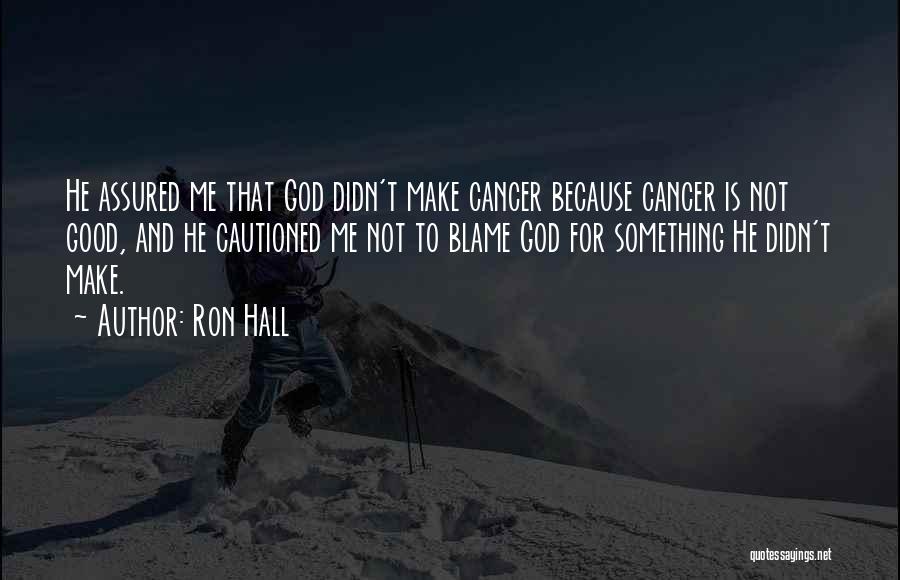 Ron Hall Quotes: He Assured Me That God Didn't Make Cancer Because Cancer Is Not Good, And He Cautioned Me Not To Blame