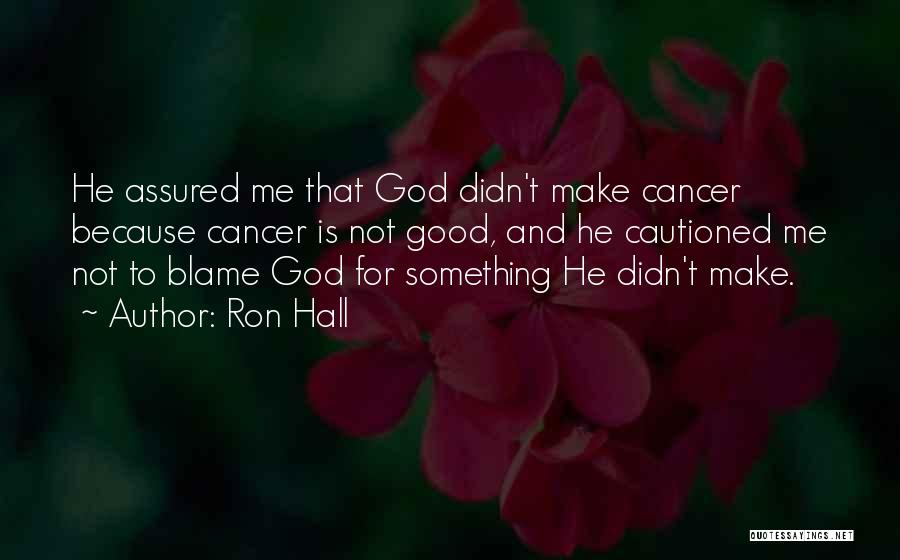Ron Hall Quotes: He Assured Me That God Didn't Make Cancer Because Cancer Is Not Good, And He Cautioned Me Not To Blame