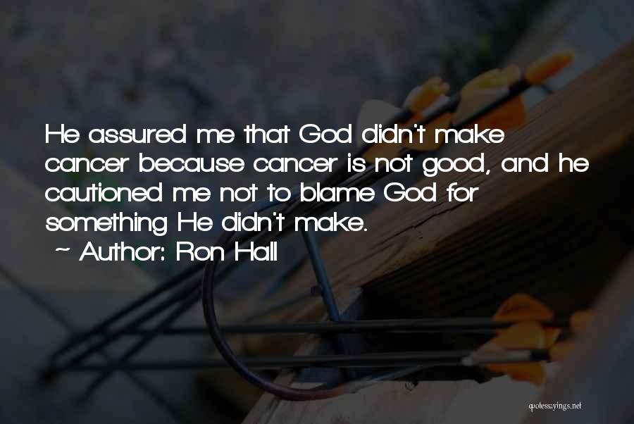 Ron Hall Quotes: He Assured Me That God Didn't Make Cancer Because Cancer Is Not Good, And He Cautioned Me Not To Blame
