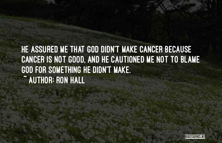 Ron Hall Quotes: He Assured Me That God Didn't Make Cancer Because Cancer Is Not Good, And He Cautioned Me Not To Blame