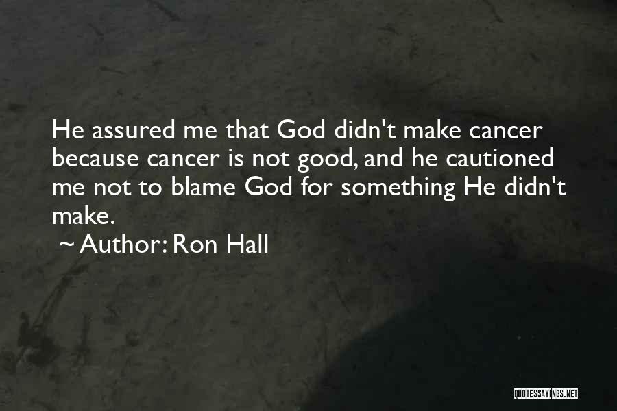 Ron Hall Quotes: He Assured Me That God Didn't Make Cancer Because Cancer Is Not Good, And He Cautioned Me Not To Blame