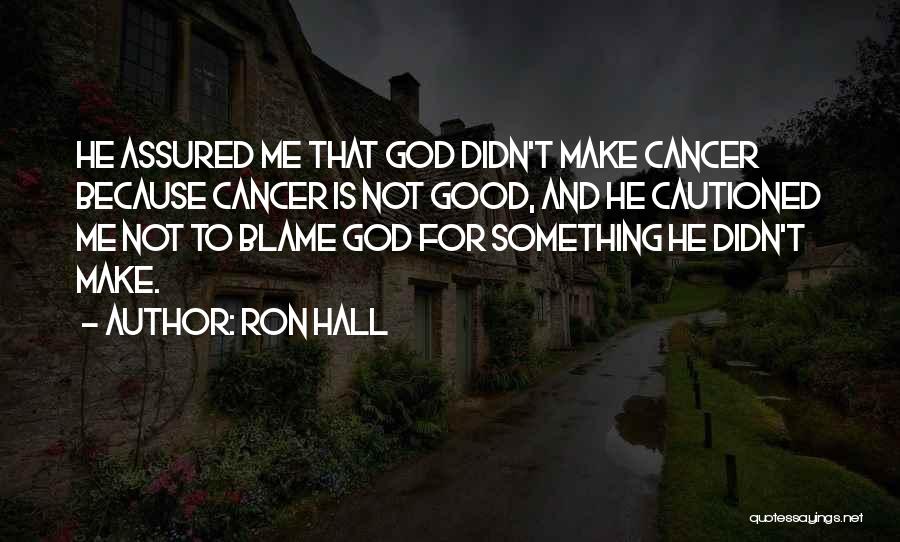 Ron Hall Quotes: He Assured Me That God Didn't Make Cancer Because Cancer Is Not Good, And He Cautioned Me Not To Blame
